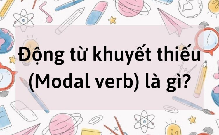 Động từ khuyết thiếu (Modal verbs) là gì?