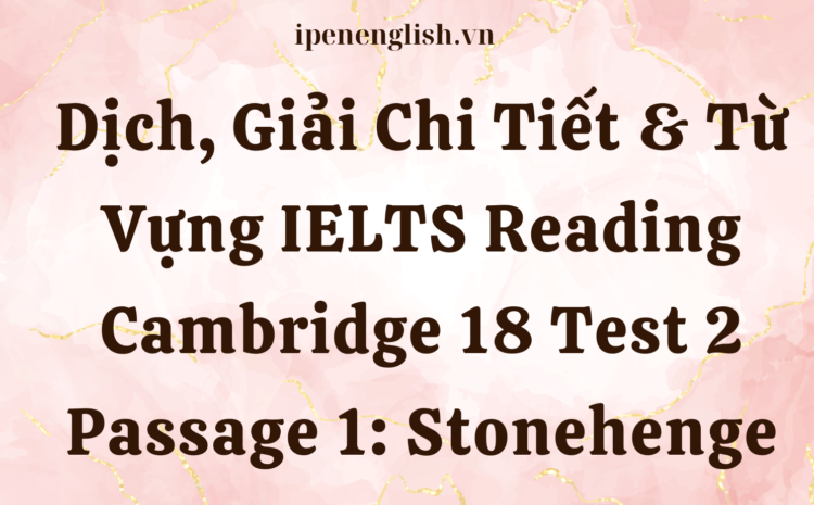 Dịch, Giải Chi Tiết & Từ Vựng IELTS Reading Cambridge 18 Test 2 Passage 1: Stonehenge