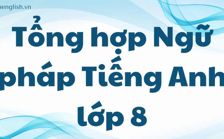 Tổng hợp Ngữ pháp Tiếng Anh lớp 8 cực hay, chi tiết