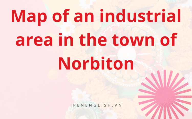 Bài mẫu IELTS Cambridge 17: Map of an industrial area in the town of Norbiton