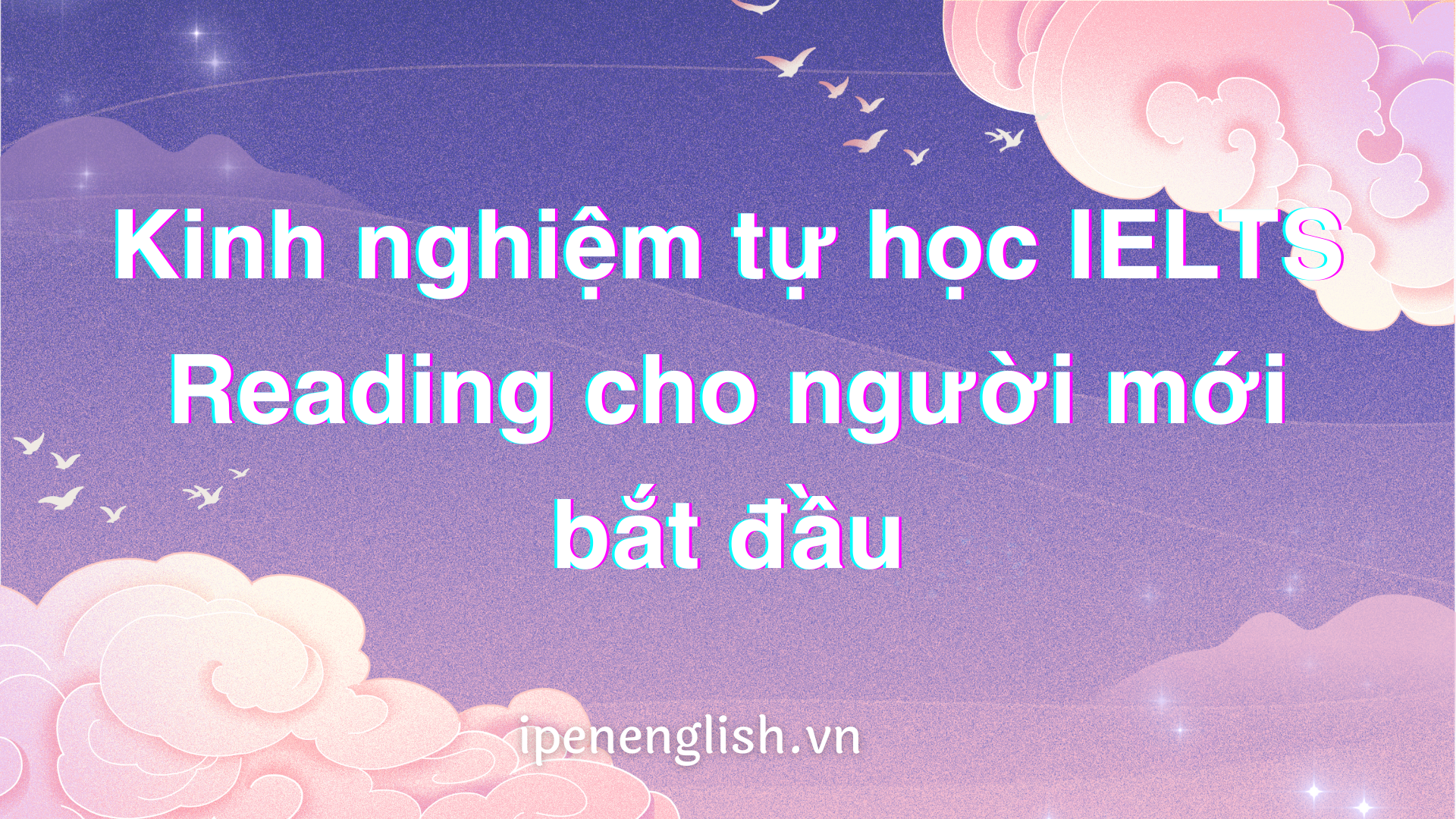 Kinh nghiệm tự học IELTS Reading cho người mới bắt đầu